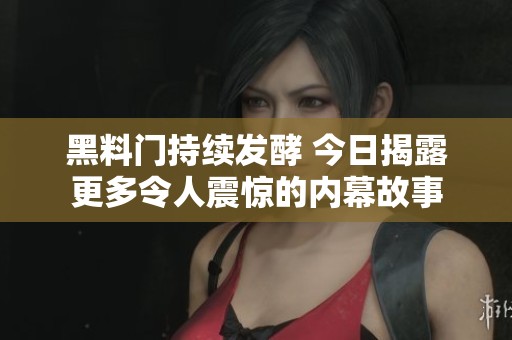 黑料门持续发酵 今日揭露更多令人震惊的内幕故事