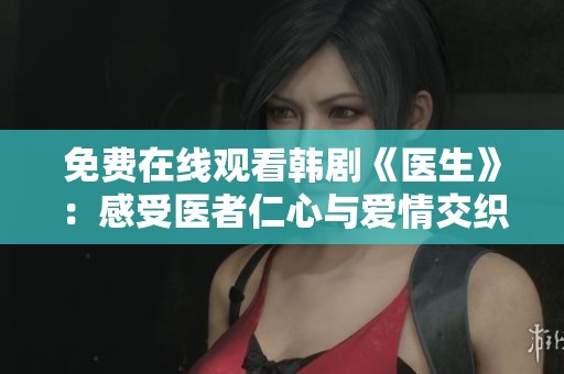 免费在线观看韩剧《医生》：感受医者仁心与爱情交织的故事