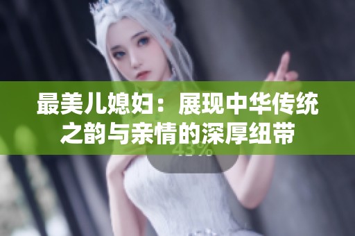 最美儿媳妇：展现中华传统之韵与亲情的深厚纽带