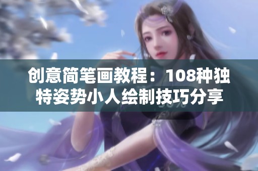 创意简笔画教程：108种独特姿势小人绘制技巧分享