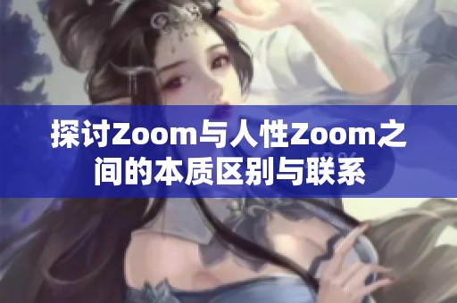 探讨Zoom与人性Zoom之间的本质区别与联系