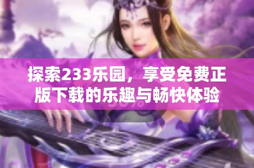 探索233乐园，享受免费正版下载的乐趣与畅快体验