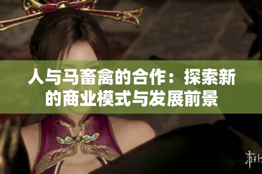 人与马畜禽的合作：探索新的商业模式与发展前景