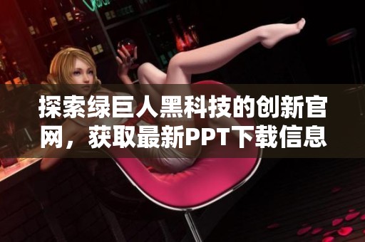 探索绿巨人黑科技的创新官网，获取最新PPT下载信息