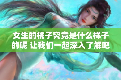 女生的桃子究竟是什么样子的呢 让我们一起深入了解吧