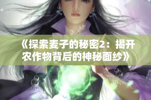 《探索麦子的秘密2：揭开农作物背后的神秘面纱》