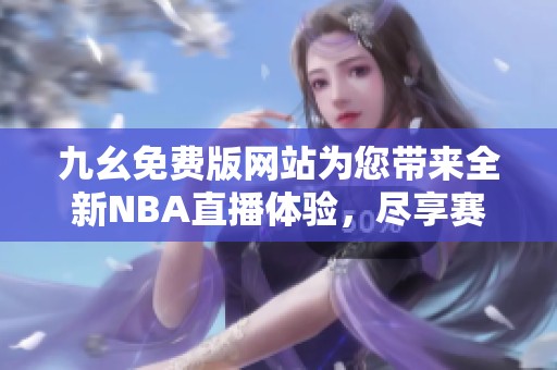 九幺免费版网站为您带来全新NBA直播体验，尽享赛事精彩