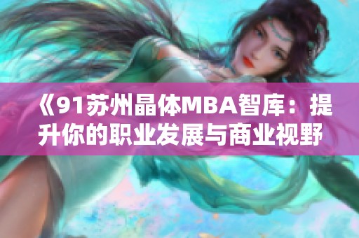 《91苏州晶体MBA智库：提升你的职业发展与商业视野》