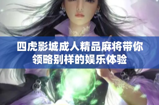四虎影城成人精品麻将带你领略别样的娱乐体验