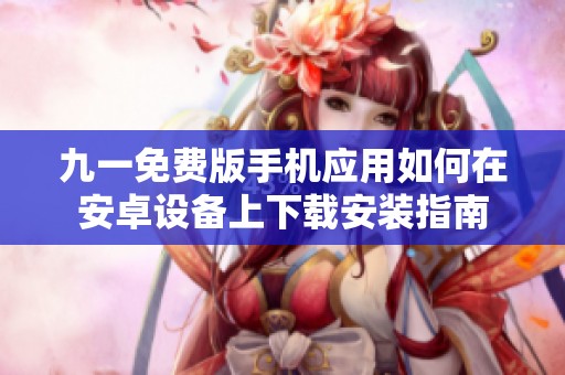 九一免费版手机应用如何在安卓设备上下载安装指南