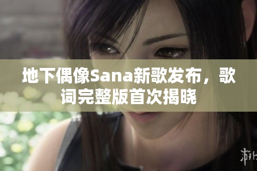 地下偶像Sana新歌发布，歌词完整版首次揭晓