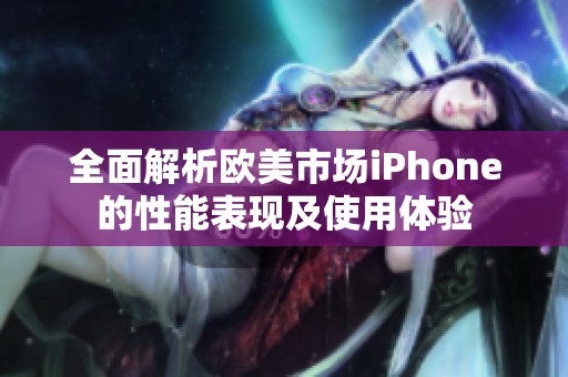 全面解析欧美市场iPhone的性能表现及使用体验