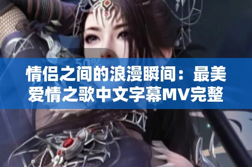 情侣之间的浪漫瞬间：最美爱情之歌中文字幕MV完整版