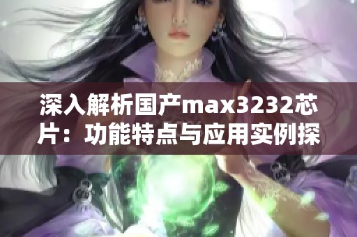 深入解析国产max3232芯片：功能特点与应用实例探讨