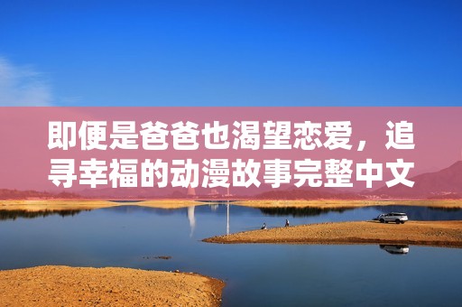 即便是爸爸也渴望恋爱，追寻幸福的动漫故事完整中文版音乐