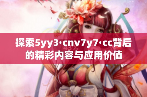 探索5yy3·cnv7y7·cc背后的精彩内容与应用价值