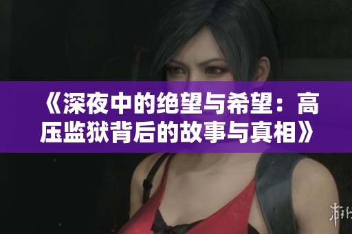 《深夜中的绝望与希望：高压监狱背后的故事与真相》