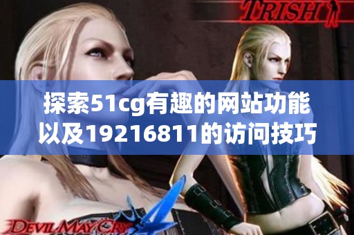 探索51cg有趣的网站功能以及19216811的访问技巧