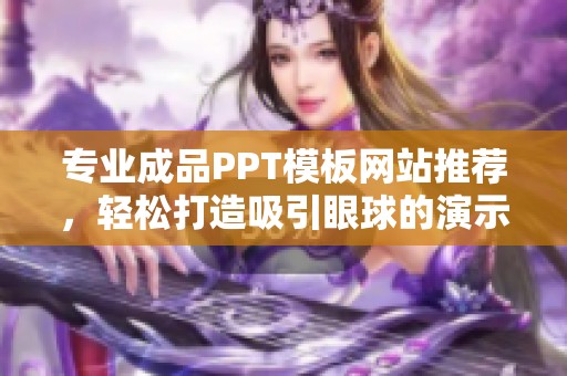 专业成品PPT模板网站推荐，轻松打造吸引眼球的演示文稿