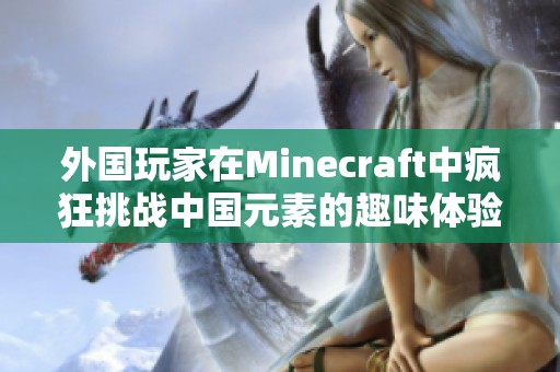 外国玩家在Minecraft中疯狂挑战中国元素的趣味体验