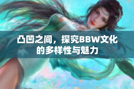 凸凹之间，探究BBW文化的多样性与魅力