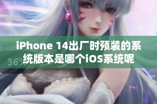 iPhone 14出厂时预装的系统版本是哪个iOS系统呢