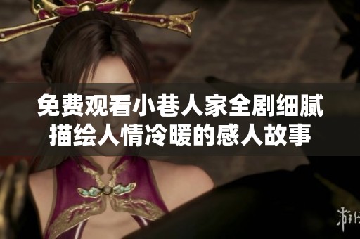 免费观看小巷人家全剧细腻描绘人情冷暖的感人故事