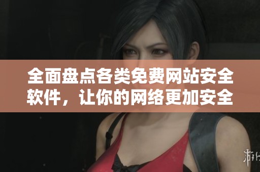 全面盘点各类免费网站安全软件，让你的网络更加安全