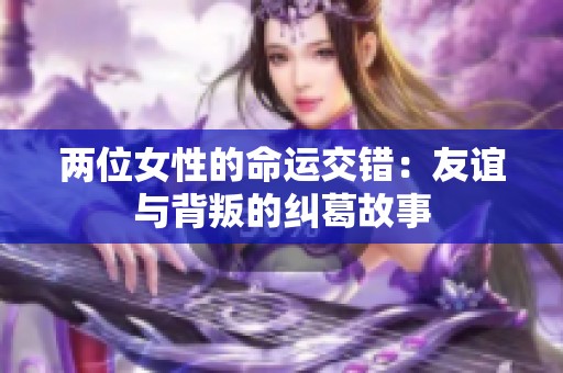 两位女性的命运交错：友谊与背叛的纠葛故事