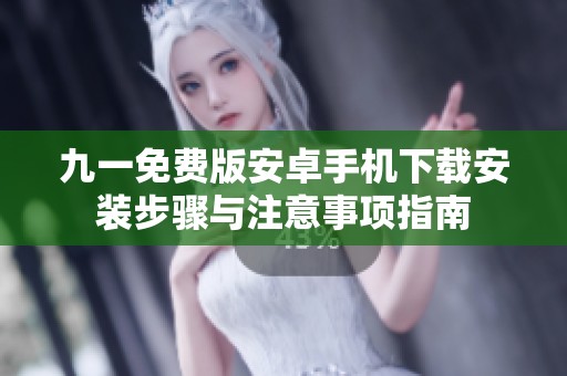 九一免费版安卓手机下载安装步骤与注意事项指南
