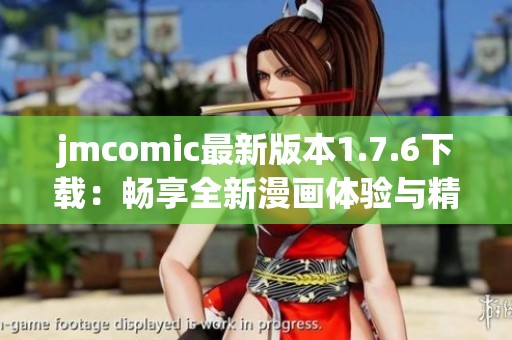 jmcomic最新版本1.7.6下载：畅享全新漫画体验与精彩内容