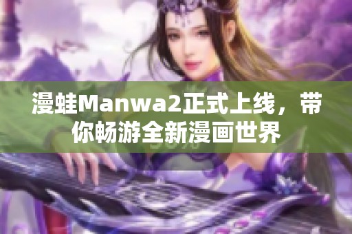 漫蛙Manwa2正式上线，带你畅游全新漫画世界
