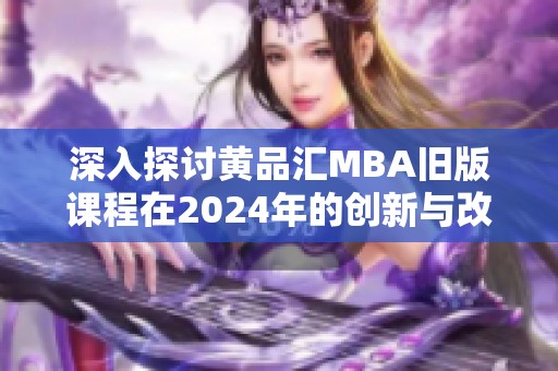 深入探讨黄品汇MBA旧版课程在2024年的创新与改进策略