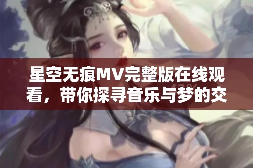 星空无痕MV完整版在线观看，带你探寻音乐与梦的交汇点