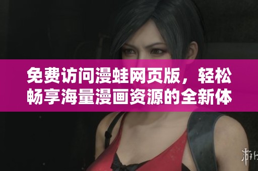 免费访问漫蛙网页版，轻松畅享海量漫画资源的全新体验