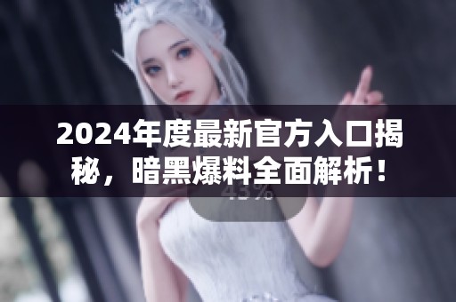 2024年度最新官方入口揭秘，暗黑爆料全面解析！