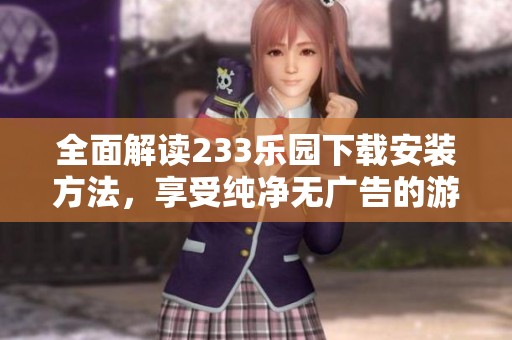 全面解读233乐园下载安装方法，享受纯净无广告的游戏体验