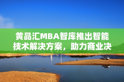 黄品汇MBA智库推出智能技术解决方案，助力商业决策新模式