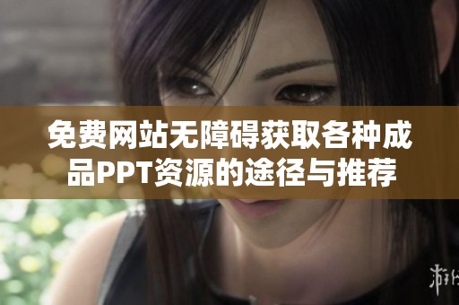 免费网站无障碍获取各种成品PPT资源的途径与推荐
