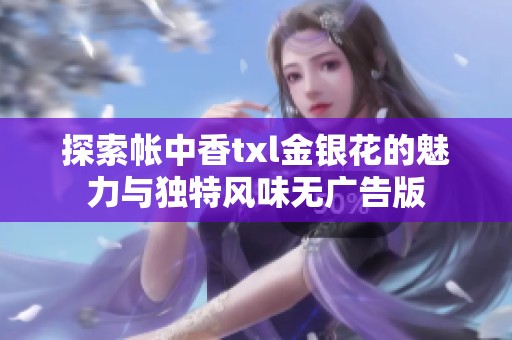 探索帐中香txl金银花的魅力与独特风味无广告版