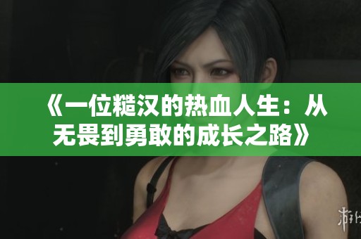 《一位糙汉的热血人生：从无畏到勇敢的成长之路》