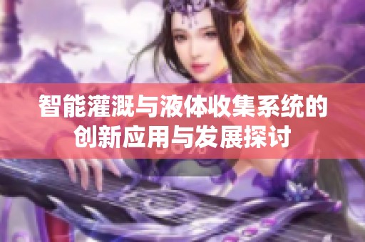 智能灌溉与液体收集系统的创新应用与发展探讨