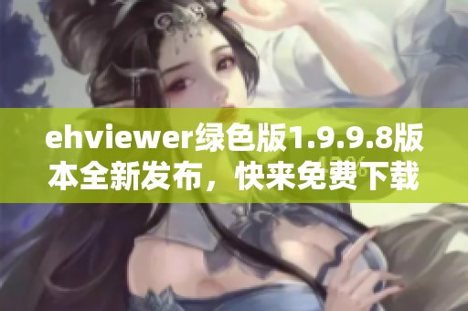 ehviewer绿色版1.9.9.8版本全新发布，快来免费下载体验！