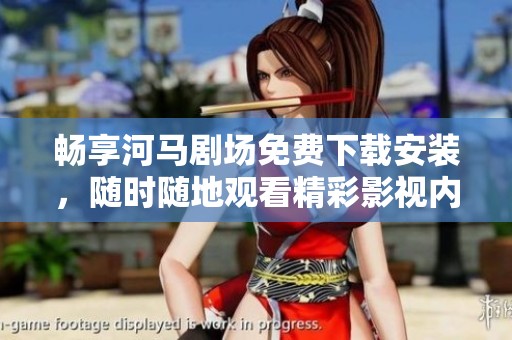 畅享河马剧场免费下载安装，随时随地观看精彩影视内容！