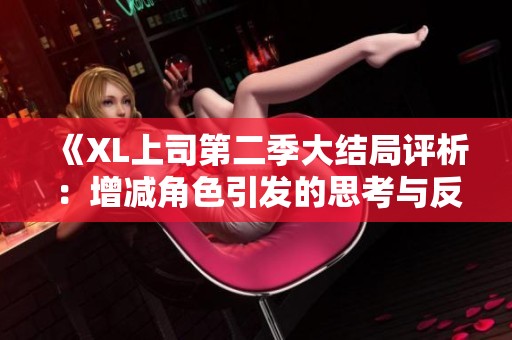 《XL上司第二季大结局评析：增减角色引发的思考与反响》