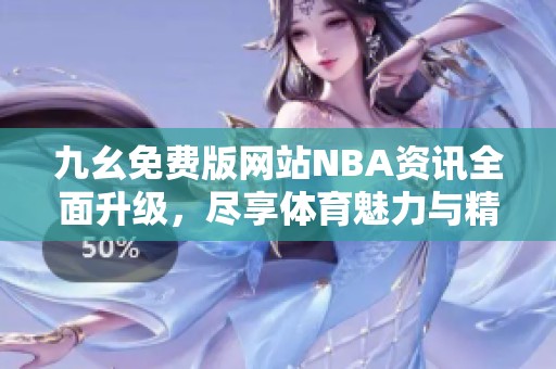 九幺免费版网站NBA资讯全面升级，尽享体育魅力与精彩内容