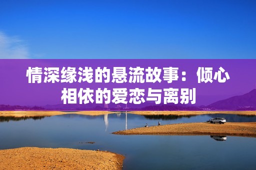 情深缘浅的悬流故事：倾心相依的爱恋与离别