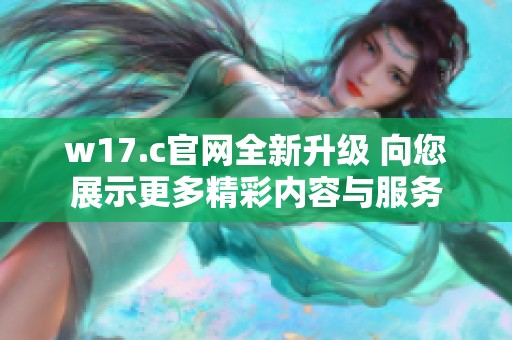 w17.c官网全新升级 向您展示更多精彩内容与服务