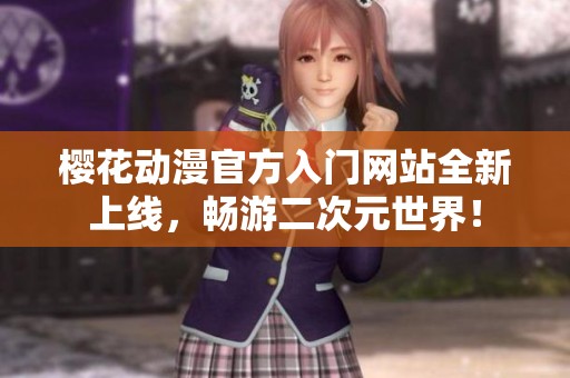 樱花动漫官方入门网站全新上线，畅游二次元世界！