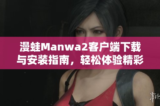 漫蛙Manwa2客户端下载与安装指南，轻松体验精彩内容